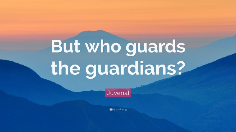 Juvenal Quote: “But who guards the guardians?”
