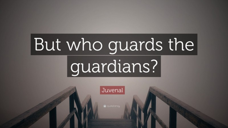 Juvenal Quote: “But who guards the guardians?”
