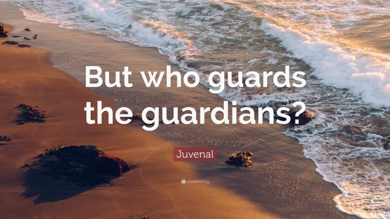 Juvenal Quote: “But who guards the guardians?”