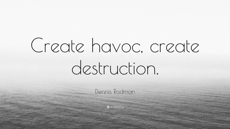 Dennis Rodman Quote: “Create havoc, create destruction.”