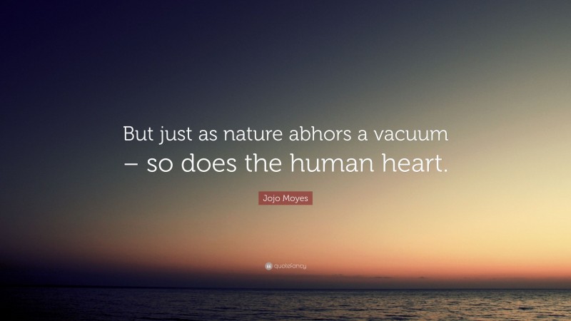 Jojo Moyes Quote: “But just as nature abhors a vacuum – so does the human heart.”
