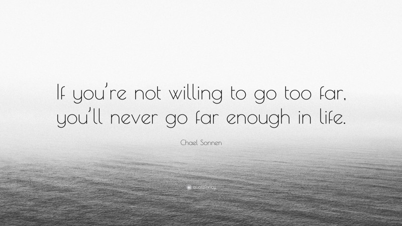 Chael Sonnen Quote: “If you’re not willing to go too far, you’ll never go far enough in life.”