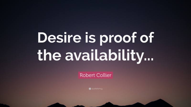 Robert Collier Quote: “Desire is proof of the availability...”