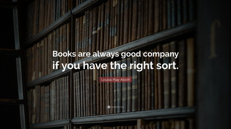 Louisa May Alcott Quote: “Books are always good company if you have the right sort.”
