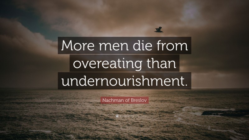 Nachman of Breslov Quote: “More men die from overeating than undernourishment.”