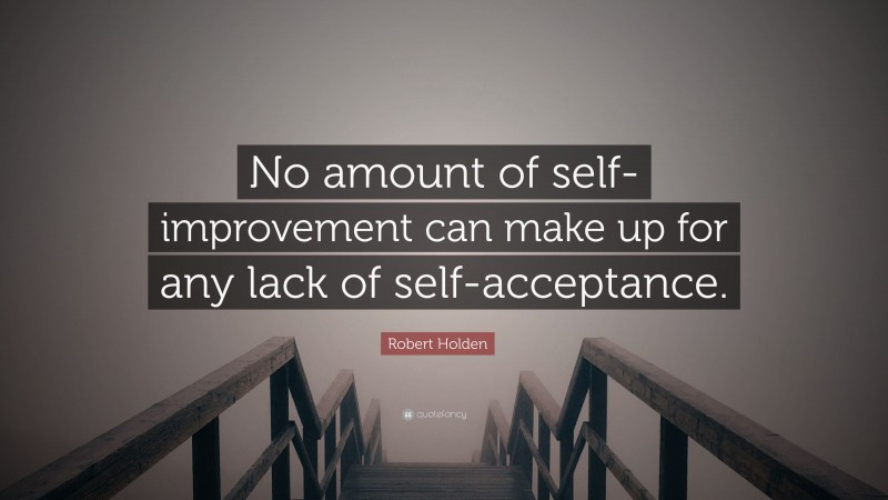 Robert Holden Quote: “No amount of self-improvement can make up for any lack of self-acceptance.”