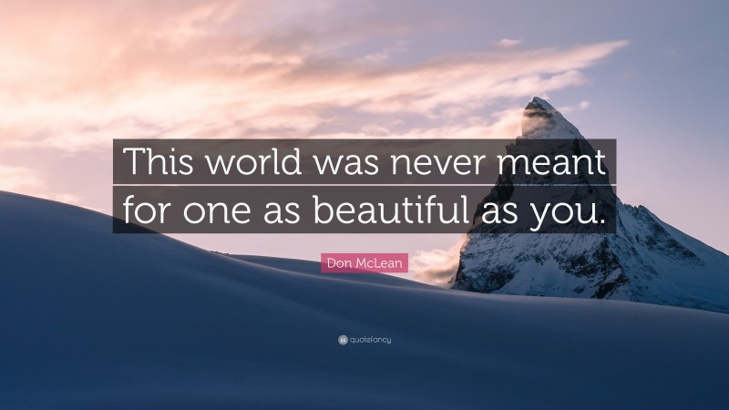 Don McLean Quote: “This world was never meant for one as beautiful as you.”