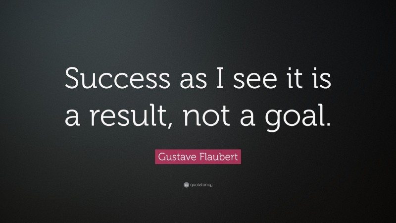 Gustave Flaubert Quote: “Success as I see it is a result, not a goal.”