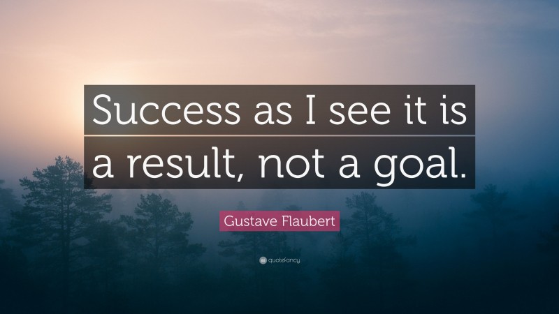 Gustave Flaubert Quote: “Success as I see it is a result, not a goal.”