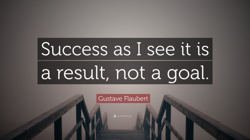 Gustave Flaubert Quote: “Success as I see it is a result, not a goal.”