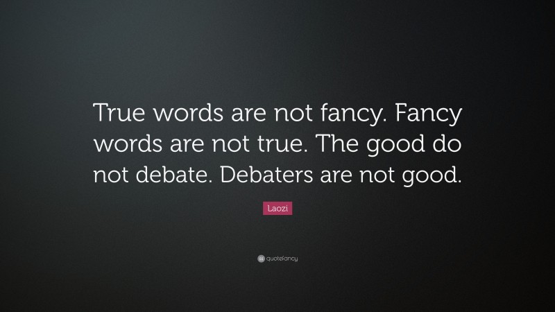 Laozi Quote: “True words are not fancy. Fancy words are not true. The good do not debate. Debaters are not good.”
