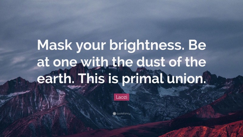 Laozi Quote: “Mask your brightness. Be at one with the dust of the earth. This is primal union.”