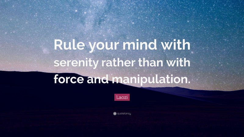 Laozi Quote: “Rule your mind with serenity rather than with force and manipulation.”