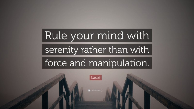 Laozi Quote: “Rule your mind with serenity rather than with force and manipulation.”