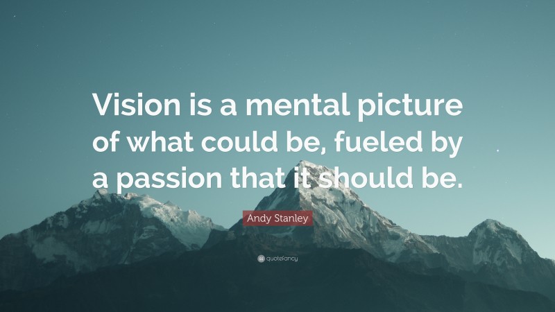 Andy Stanley Quote: “Vision is a mental picture of what could be, fueled by a passion that it should be.”