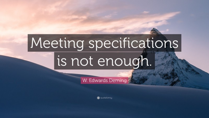 W. Edwards Deming Quote: “Meeting specifications is not enough.”