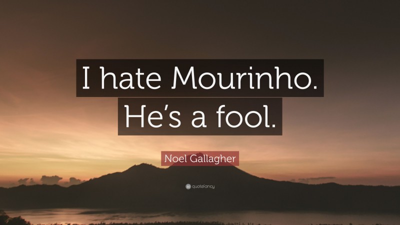 Noel Gallagher Quote: “I hate Mourinho. He’s a fool.”