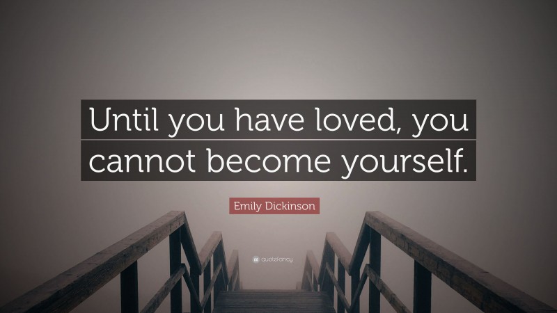 Emily Dickinson Quote: “Until you have loved, you cannot become yourself.”