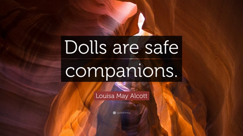 Louisa May Alcott Quote: “Dolls are safe companions.”