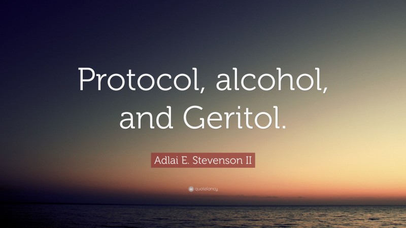 Adlai E. Stevenson II Quote: “Protocol, alcohol, and Geritol.”