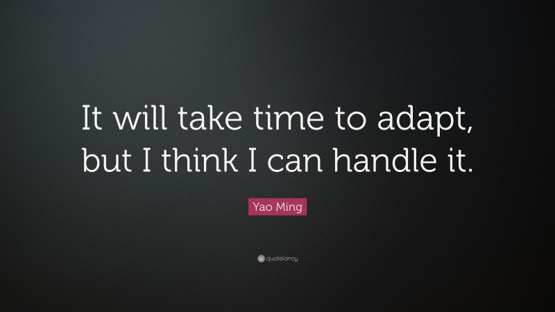 Yao Ming Quote: “It will take time to adapt, but I think I can handle it.”