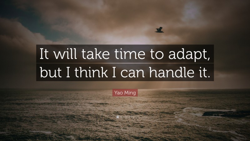 Yao Ming Quote: “It will take time to adapt, but I think I can handle it.”