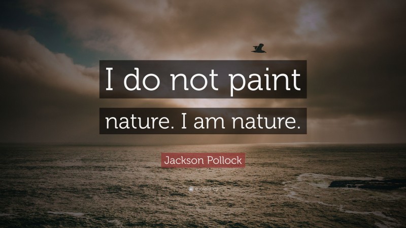 Jackson Pollock Quote: “I do not paint nature. I am nature.”
