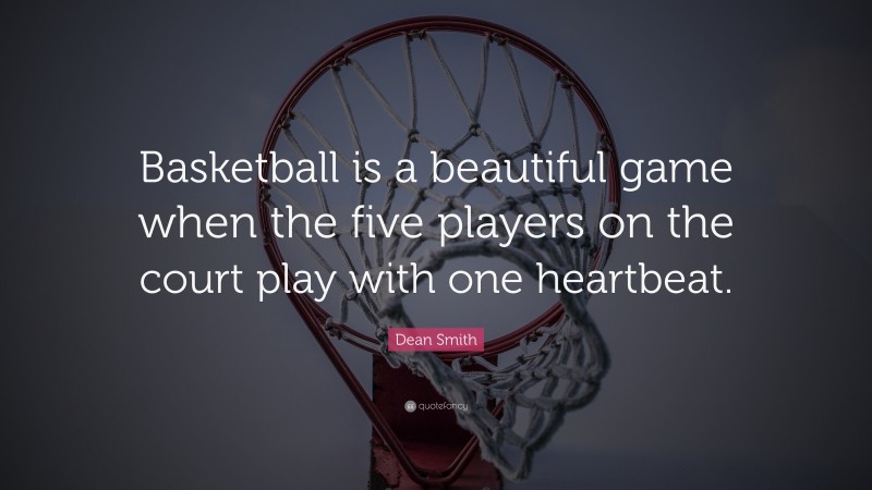 Dean Smith Quote: “Basketball is a beautiful game when the five players on the court play with one heartbeat.”