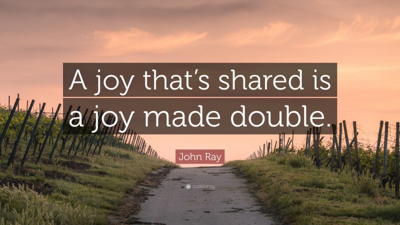 John Ray Quote: “A joy that’s shared is a joy made double.”