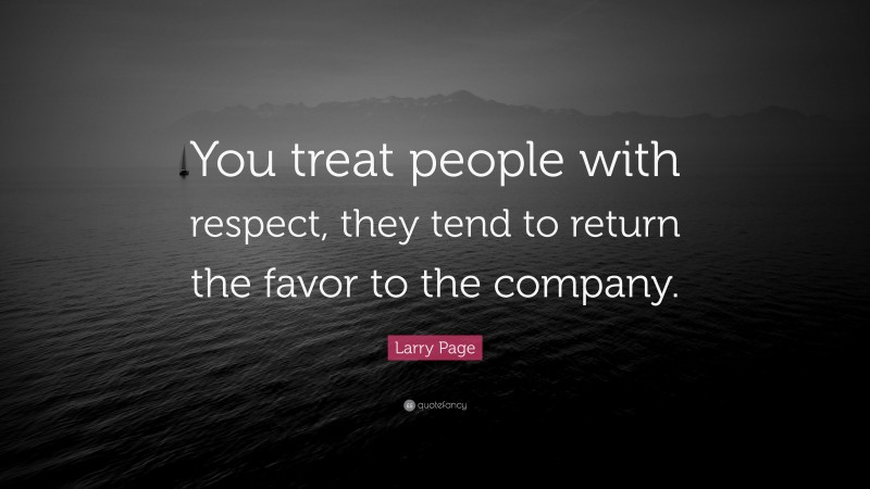 Larry Page Quote: “You treat people with respect, they tend to return the favor to the company.”