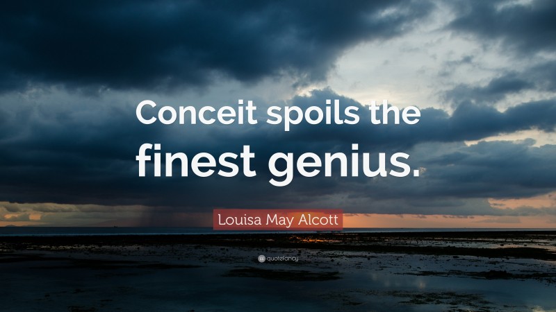 Louisa May Alcott Quote: “Conceit spoils the finest genius.”