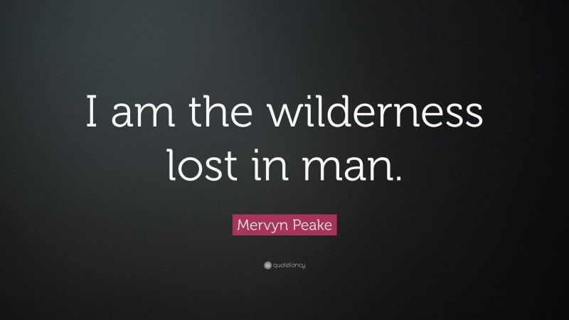 Mervyn Peake Quote: “I am the wilderness lost in man.”
