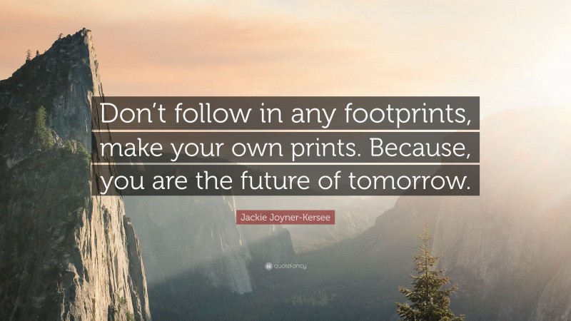 Jackie Joyner-Kersee Quote: “Don’t follow in any footprints, make your own prints. Because, you are the future of tomorrow.”