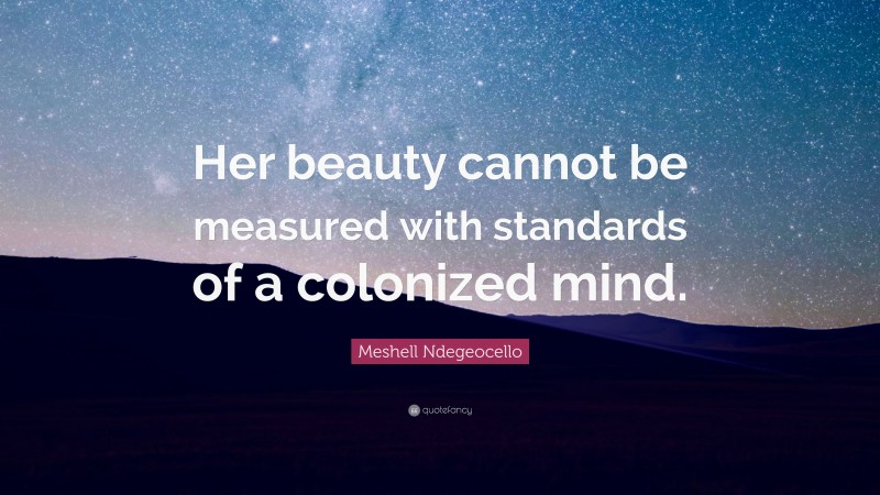 Meshell Ndegeocello Quote: “Her beauty cannot be measured with standards of a colonized mind.”