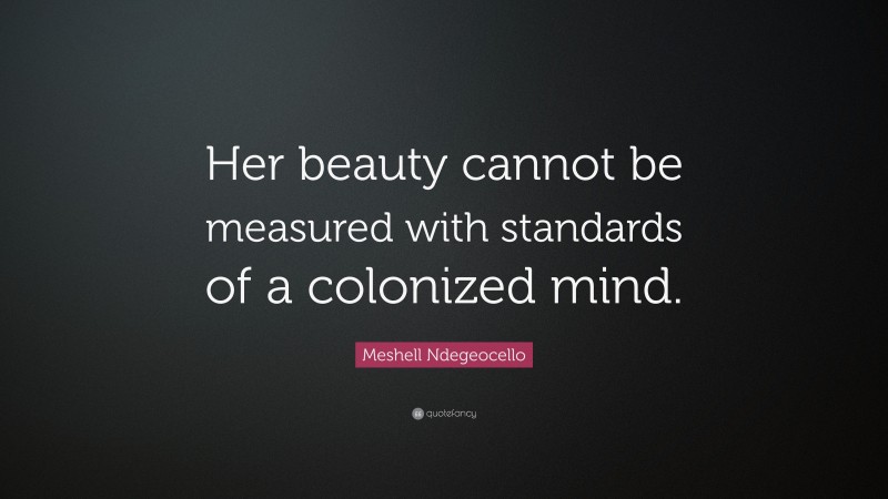 Meshell Ndegeocello Quote: “Her beauty cannot be measured with standards of a colonized mind.”