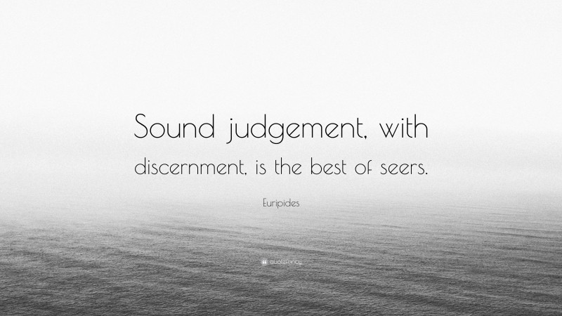 Euripides Quote: “Sound judgement, with discernment, is the best of seers.”