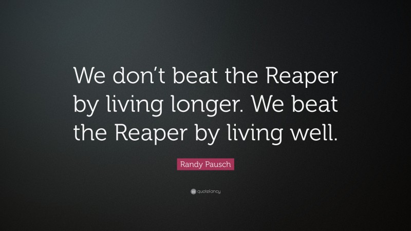 Randy Pausch Quote: “We don’t beat the Reaper by living longer. We beat the Reaper by living well.”