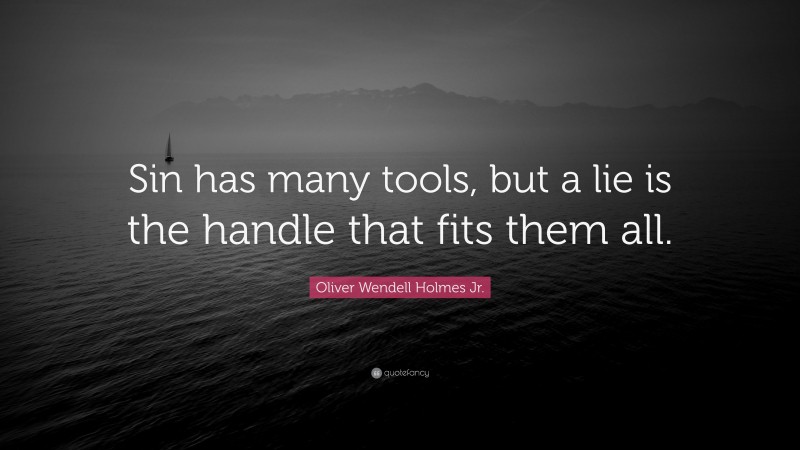Oliver Wendell Holmes Jr. Quote: “Sin has many tools, but a lie is the handle that fits them all.”