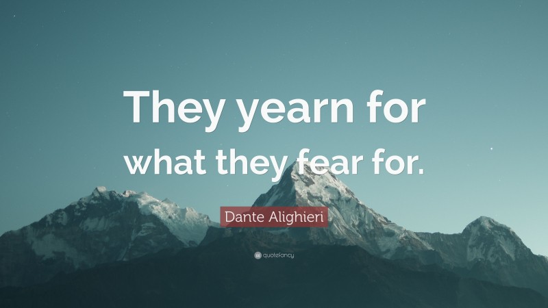 Dante Alighieri Quote: “They yearn for what they fear for.”