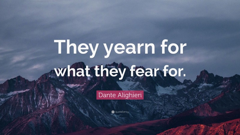 Dante Alighieri Quote: “They yearn for what they fear for.”