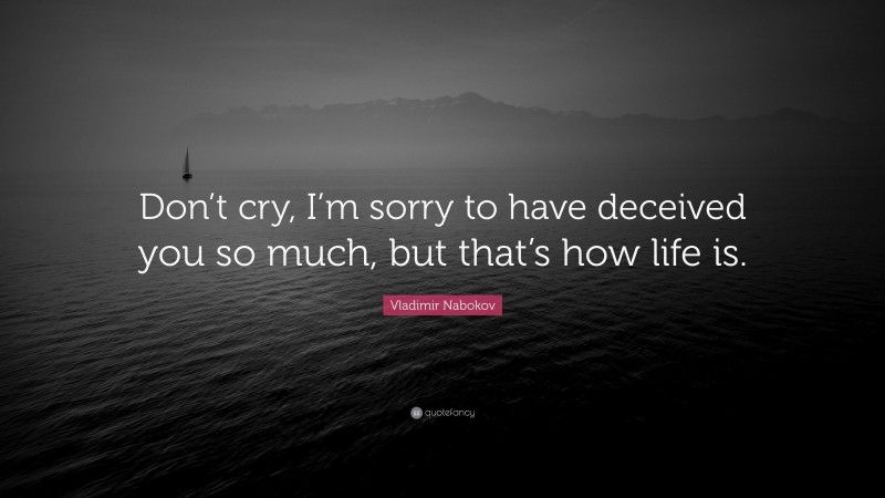 Vladimir Nabokov Quote: “Don’t cry, I’m sorry to have deceived you so much, but that’s how life is.”