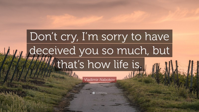 Vladimir Nabokov Quote: “Don’t cry, I’m sorry to have deceived you so much, but that’s how life is.”