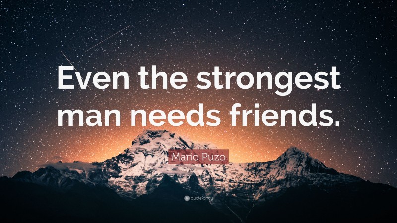 Mario Puzo Quote: “Even the strongest man needs friends.”