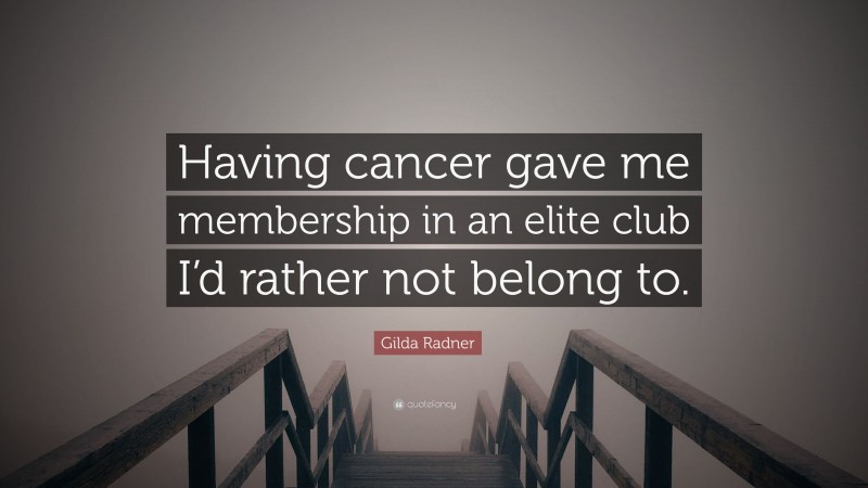 Gilda Radner Quote: “Having cancer gave me membership in an elite club I’d rather not belong to.”