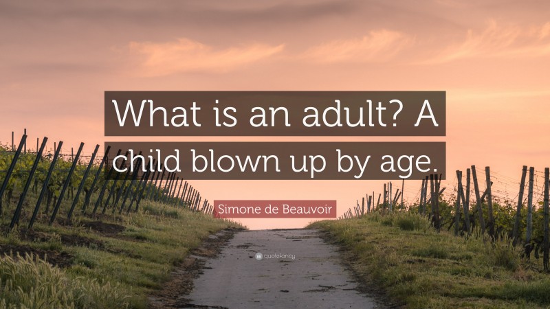 Simone de Beauvoir Quote: “What is an adult? A child blown up by age.”
