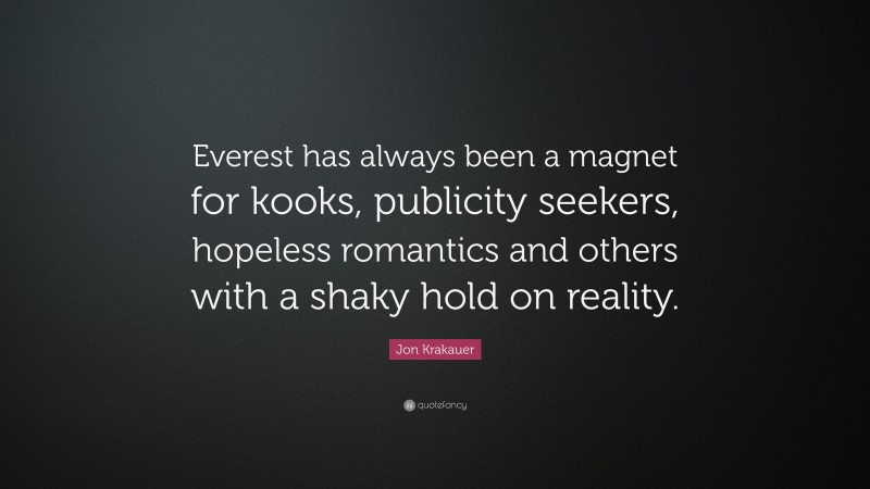Jon Krakauer Quote: “Everest has always been a magnet for kooks, publicity seekers, hopeless romantics and others with a shaky hold on reality.”