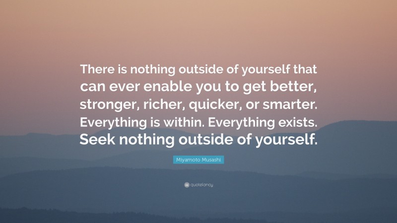 Miyamoto Musashi Quote: “There is nothing outside of yourself that can ...