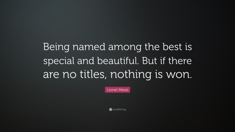 Lionel Messi Quote: “Being named among the best is special and beautiful. But if there are no titles, nothing is won.”