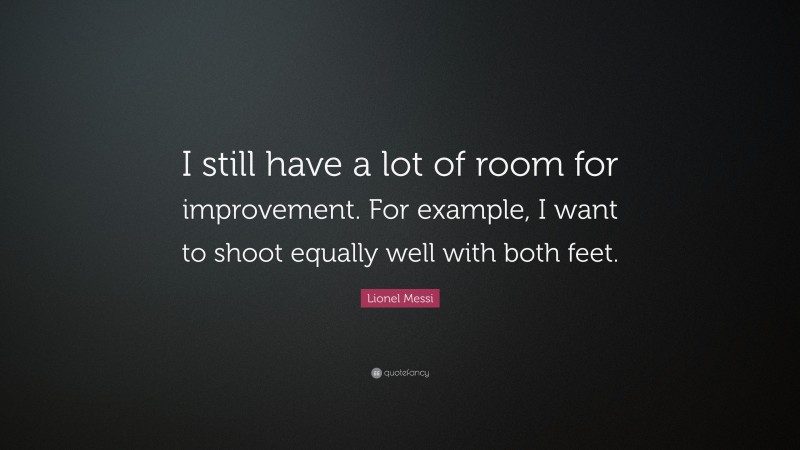 Lionel Messi Quote: “I still have a lot of room for improvement. For example, I want to shoot equally well with both feet.”