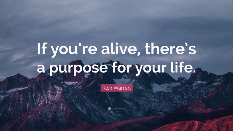 Rick Warren Quote: “If you’re alive, there’s a purpose for your life.”